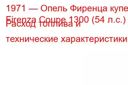 1971 — Опель Фиренца купе
Firenza Coupe 1300 (54 л.с.) Расход топлива и технические характеристики