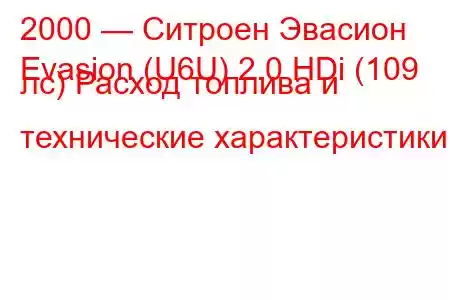 2000 — Ситроен Эвасион
Evasion (U6U) 2.0 HDi (109 лс) Расход топлива и технические характеристики