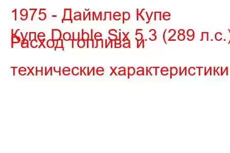 1975 - Даймлер Купе
Купе Double Six 5.3 (289 л.с.) Расход топлива и технические характеристики