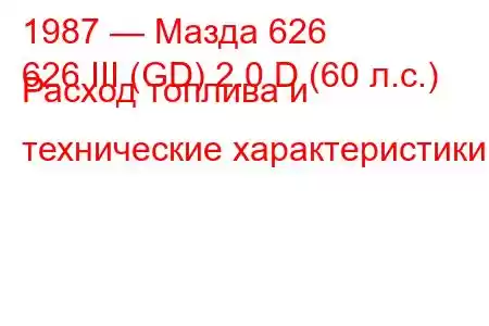 1987 — Мазда 626
626 III (GD) 2.0 D (60 л.с.) Расход топлива и технические характеристики