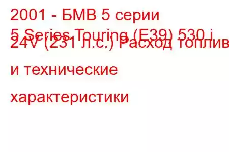 2001 - БМВ 5 серии
5 Series Touring (E39) 530 i 24V (231 л.с.) Расход топлива и технические характеристики