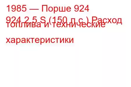 1985 — Порше 924
924 2.5 S (150 л.с.) Расход топлива и технические характеристики