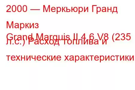 2000 — Меркьюри Гранд Маркиз
Grand Marquis II 4.6 V8 (235 л.с.) Расход топлива и технические характеристики