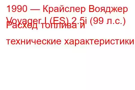 1990 — Крайслер Вояджер
Voyager I (ES) 2.5i (99 л.с.) Расход топлива и технические характеристики