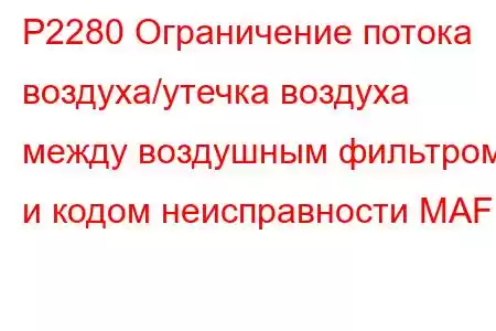 P2280 Ограничение потока воздуха/утечка воздуха между воздушным фильтром и кодом неисправности MAF