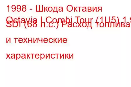 1998 - Шкода Октавия
Octavia I Combi Tour (1U5) 1.9 SDI (68 л.с.) Расход топлива и технические характеристики