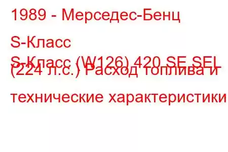 1989 - Мерседес-Бенц S-Класс
S-Класс (W126) 420 SE,SEL (224 л.с.) Расход топлива и технические характеристики