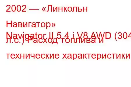 2002 — «Линкольн Навигатор»
Navigator II 5.4 i V8 AWD (304 л.с.) Расход топлива и технические характеристики