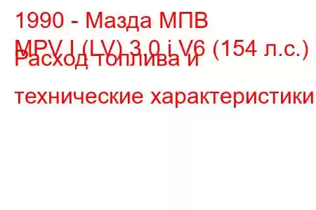 1990 - Мазда МПВ
MPV I (LV) 3.0 i V6 (154 л.с.) Расход топлива и технические характеристики