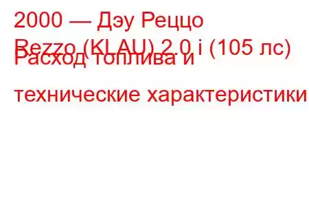 2000 — Дэу Реццо
Rezzo (KLAU) 2.0 i (105 лс) Расход топлива и технические характеристики