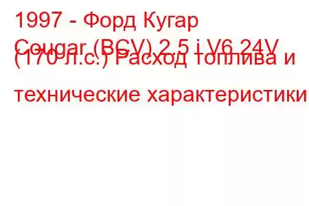 1997 - Форд Кугар
Cougar (BCV) 2.5 i V6 24V (170 л.с.) Расход топлива и технические характеристики