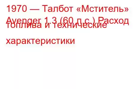 1970 — Талбот «Мститель»
Avenger 1.3 (60 л.с.) Расход топлива и технические характеристики