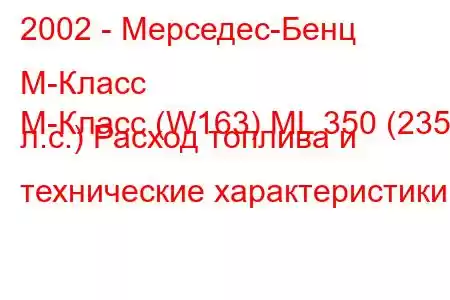 2002 - Мерседес-Бенц М-Класс
М-Класс (W163) ML 350 (235 л.с.) Расход топлива и технические характеристики