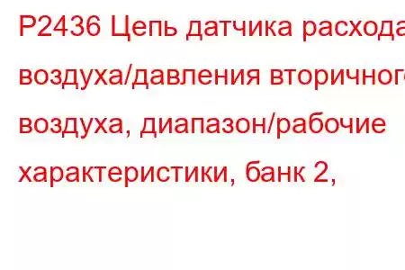 P2436 Цепь датчика расхода воздуха/давления вторичного воздуха, диапазон/рабочие характеристики, банк 2,