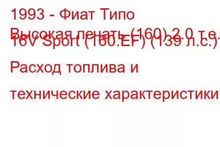 1993 - Фиат Типо
Высокая печать (160) 2.0 т.е. 16V Sport (160.EF) (139 л.с.) Расход топлива и технические характеристики