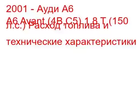 2001 - Ауди А6
A6 Avant (4B,C5) 1.8 T (150 л.с.) Расход топлива и технические характеристики