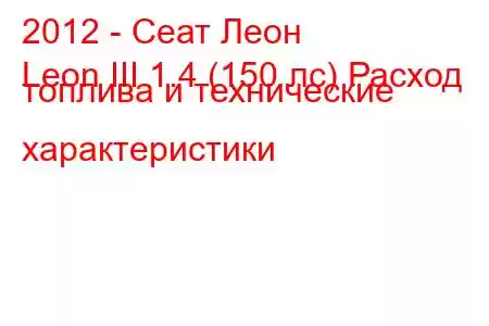 2012 - Сеат Леон
Leon III 1.4 (150 лс) Расход топлива и технические характеристики