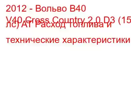 2012 - Вольво В40
V40 Cross Country 2.0 D3 (150 лс) AT Расход топлива и технические характеристики