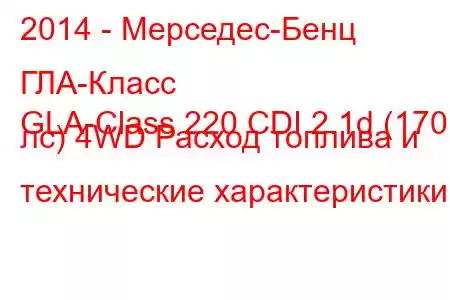 2014 - Мерседес-Бенц ГЛА-Класс
GLA-Class 220 CDI 2.1d (170 лс) 4WD Расход топлива и технические характеристики