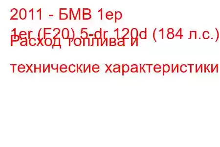 2011 - БМВ 1ер
1er (F20) 5-dr 120d (184 л.с.) Расход топлива и технические характеристики