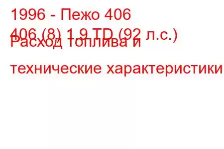 1996 - Пежо 406
406 (8) 1.9 TD (92 л.с.) Расход топлива и технические характеристики