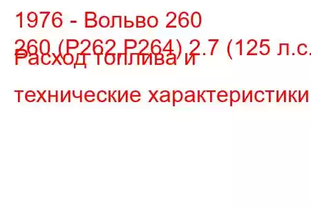 1976 - Вольво 260
260 (P262,P264) 2.7 (125 л.с.) Расход топлива и технические характеристики