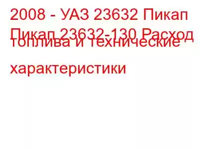 2008 - УАЗ 23632 Пикап
Пикап 23632-130 Расход топлива и технические характеристики