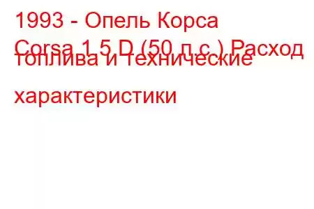 1993 - Опель Корса
Corsa 1.5 D (50 л.с.) Расход топлива и технические характеристики