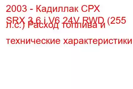 2003 - Кадиллак СРХ
SRX 3.6 i V6 24V RWD (255 л.с.) Расход топлива и технические характеристики