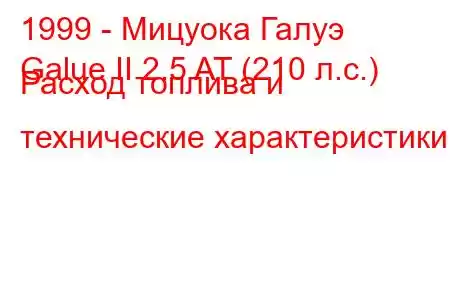 1999 - Мицуока Галуэ
Galue II 2.5 AT (210 л.с.) Расход топлива и технические характеристики