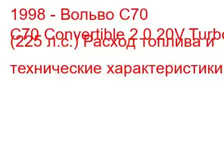 1998 - Вольво С70
C70 Convertible 2.0 20V Turbo (225 л.с.) Расход топлива и технические характеристики