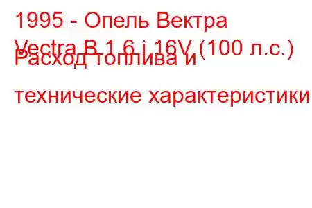 1995 - Опель Вектра
Vectra B 1.6 i 16V (100 л.с.) Расход топлива и технические характеристики