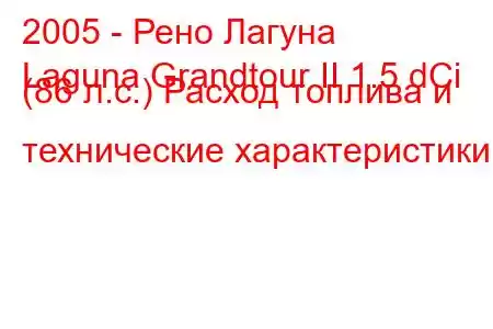 2005 - Рено Лагуна
Laguna Grandtour II 1.5 dCi (86 л.с.) Расход топлива и технические характеристики