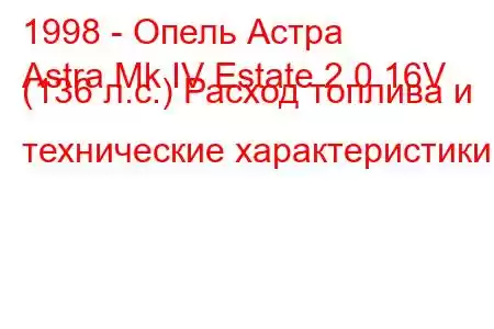 1998 - Опель Астра
Astra Mk IV Estate 2.0 16V (136 л.с.) Расход топлива и технические характеристики