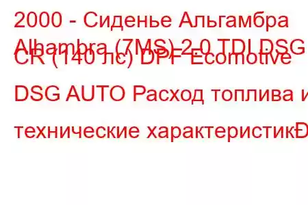 2000 - Сиденье Альгамбра
Alhambra (7MS) 2.0 TDI DSG CR (140 лс) DPF Ecomotive DSG AUTO Расход топлива и технические характеристик