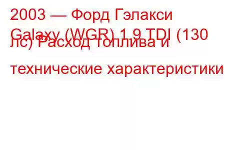 2003 — Форд Гэлакси
Galaxy (WGR) 1.9 TDI (130 лс) Расход топлива и технические характеристики