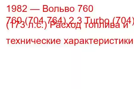 1982 — Вольво 760
760 (704 764) 2.3 Turbo (704) (173 л.с.) Расход топлива и технические характеристики