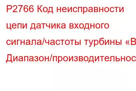 P2766 Код неисправности цепи датчика входного сигнала/частоты турбины «B» Диапазон/производительность