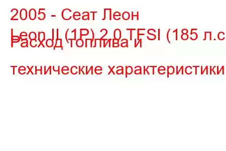 2005 - Сеат Леон
Leon II (1P) 2.0 TFSI (185 л.с.) Расход топлива и технические характеристики