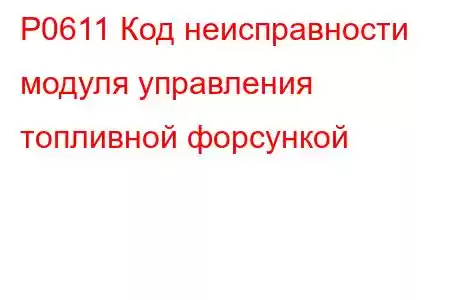 P0611 Код неисправности модуля управления топливной форсункой