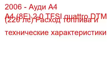 2006 - Ауди А4
A4 (8E) 2.0 TFSI quattro DTM (220 лс) Расход топлива и технические характеристики