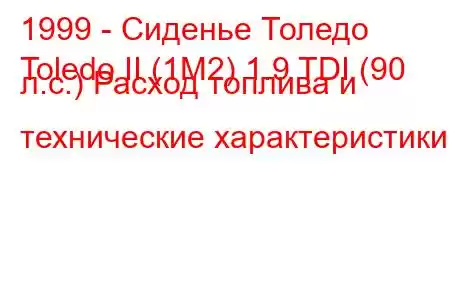 1999 - Сиденье Толедо
Toledo II (1M2) 1.9 TDI (90 л.с.) Расход топлива и технические характеристики