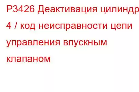 P3426 Деактивация цилиндра 4 / код неисправности цепи управления впускным клапаном