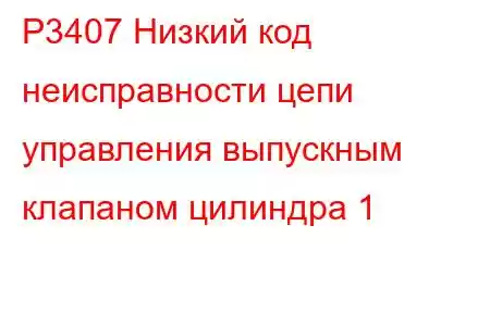 P3407 Низкий код неисправности цепи управления выпускным клапаном цилиндра 1