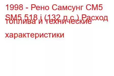 1998 - Рено Самсунг СМ5
SM5 518 i (132 л.с.) Расход топлива и технические характеристики