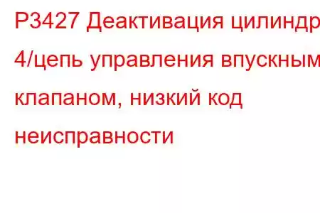 P3427 Деактивация цилиндра 4/цепь управления впускным клапаном, низкий код неисправности