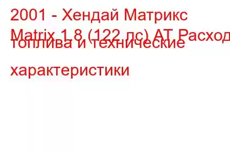 2001 - Хендай Матрикс
Matrix 1.8 (122 лс) АТ Расход топлива и технические характеристики