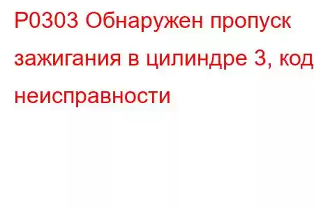 P0303 Обнаружен пропуск зажигания в цилиндре 3, код неисправности