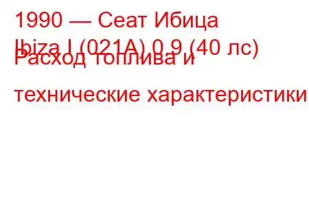 1990 — Сеат Ибица
Ibiza I (021A) 0.9 (40 лс) Расход топлива и технические характеристики