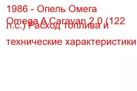 1986 - Опель Омега
Omega A Caravan 2.0 (122 л.с.) Расход топлива и технические характеристики